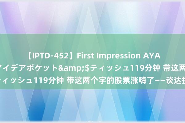 【IPTD-452】First Impression AYA</a>2009-05-01アイデアポケット&$ティッシュ119分钟 带这两个字的股票涨嗨了——谈达投资手记