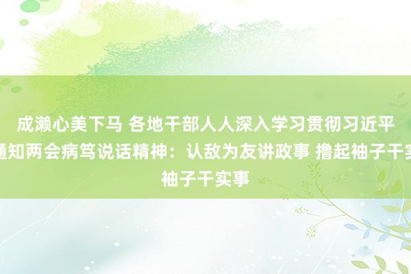 成濑心美下马 各地干部人人深入学习贯彻习近平总通知两会病笃说话精神：认敌为友讲政事 撸起袖子干实事