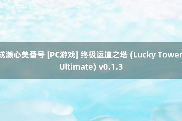 成濑心美番号 [PC游戏] 终极运道之塔 (Lucky Tower Ultimate) v0.1.3