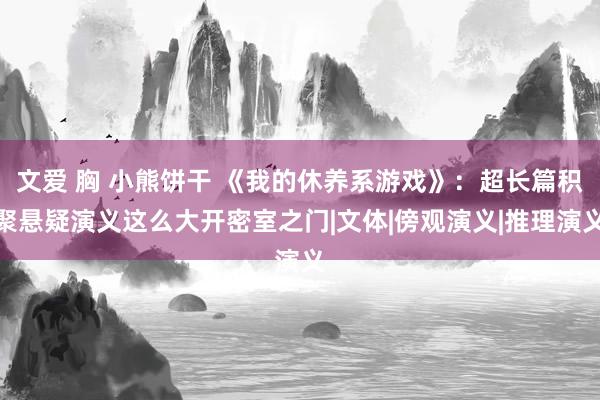 文爱 胸 小熊饼干 《我的休养系游戏》：超长篇积聚悬疑演义这么大开密室之门|文体|傍观演义|推理演义